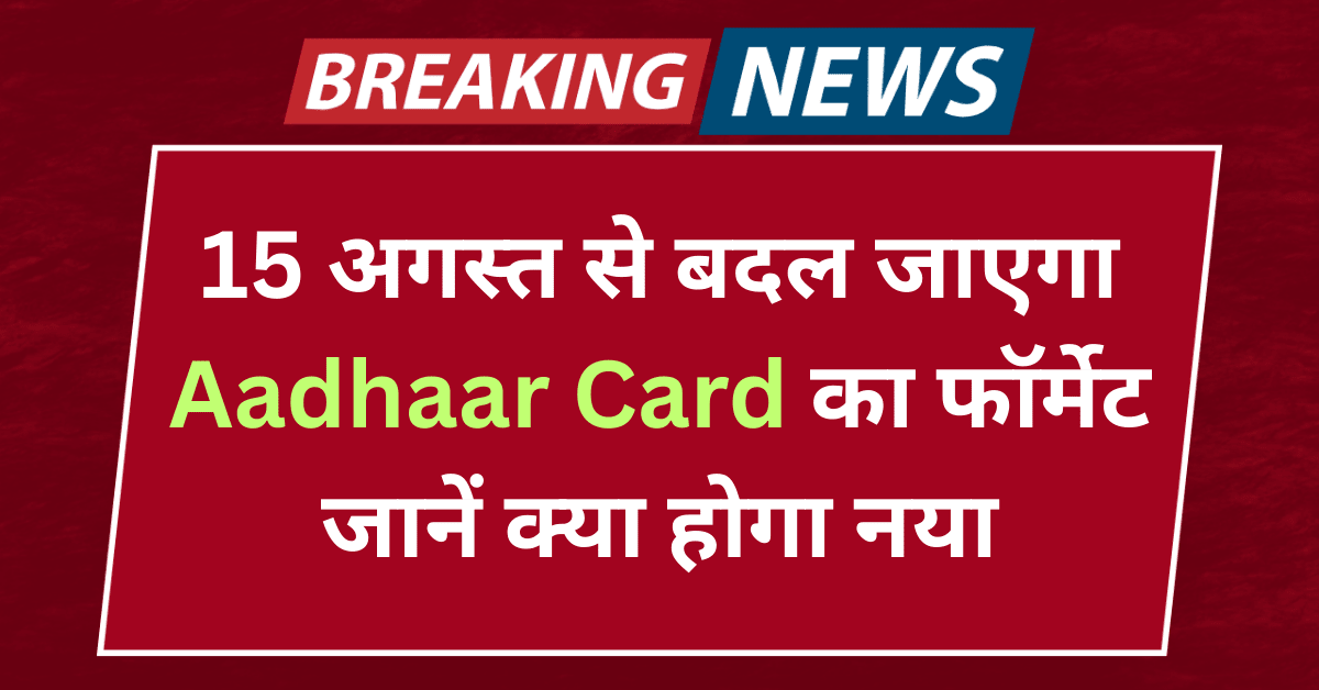Aadhaar Card में 15 अगस्त से बड़े बदलाव – पिता का नाम और जन्मतिथि फॉर्मेट बदल जाएगा! जानें पूरी डिटेल