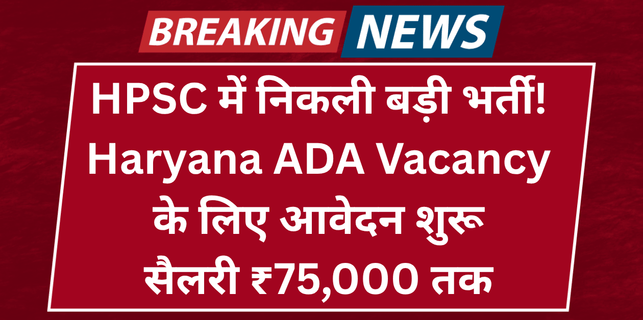 HPSC में निकली बड़ी भर्ती! Haryana ADA Vacancy 2025 के लिए आवेदन शुरू – सैलरी ₹75,000 तक