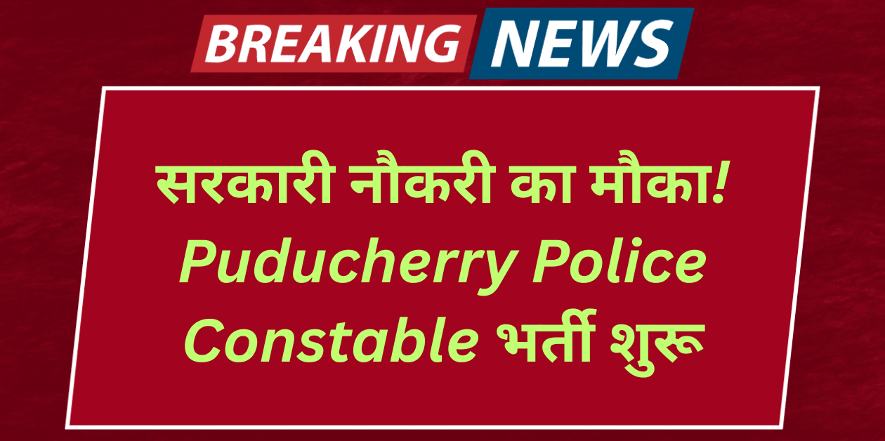 Puducherry Police Constable Recruitment 2025 148 पदों पर सीधी भर्ती, अभी करें आवेदन!