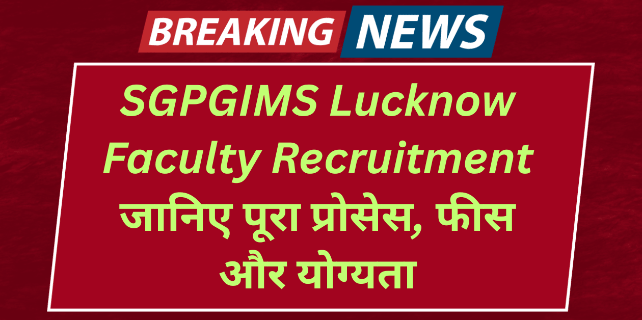 SGPGIMS Lucknow Faculty Recruitment 2025 220 पदों पर भर्ती – जानिए पूरा प्रोसेस, फीस और योग्यता