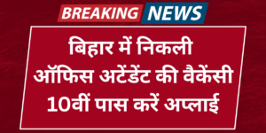 बिहार में निकली 3727 ऑफिस अटेंडेंट की वैकेंसी, 10वीं पास करें अप्लाई